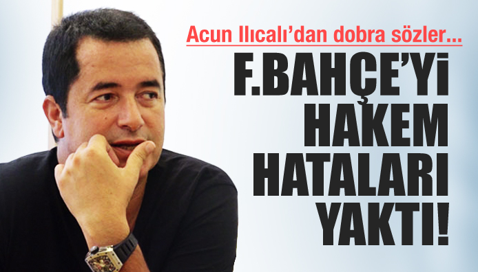 Acun Ilıcalı: F.Bahçe yi hakem hataları yaktı!