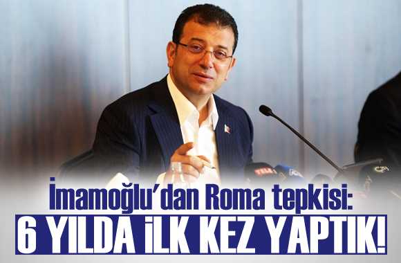 İmamoğlu dan Roma cevabı!  6 yılda ilk kez yaptık 