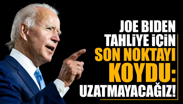 Joe Biden: Tahliye sürecini uzatmayacağız!