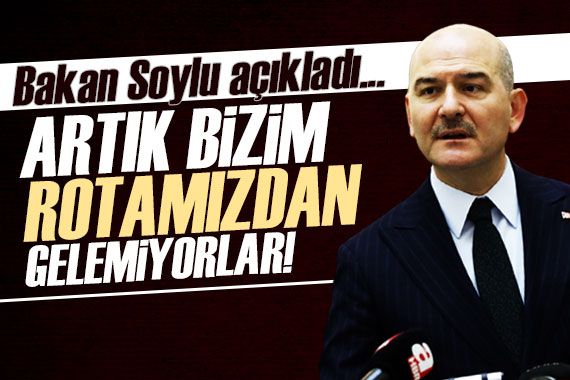 Bakan Soylu açıkladı!  Artık bizim rotamızdan gelemiyor 