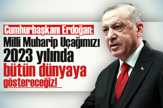Cumhurbaşkanı Erdoğan: Milli Muharip Uçağımızı 2023 yılında bütün dünyaya göstereceğiz!
