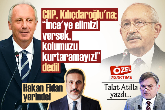 Talat Atilla yazdı: CHP, Kılıçdaroğlu na  İnce ye elimizi versek, kolumuzu kurtaramayız!  dedi!