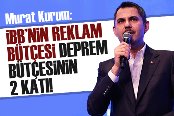 Murat Kurum: İBB nin reklam bütçesi deprem bütçesinin iki katı!