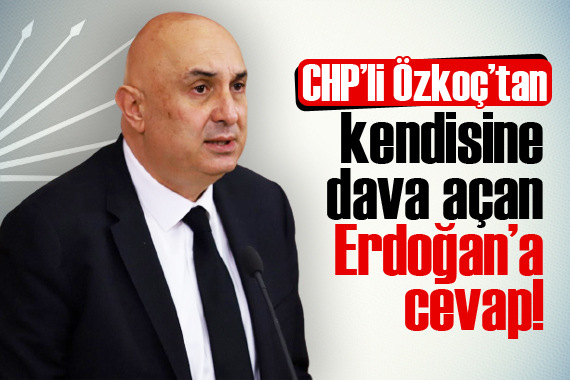CHP’li Özkoç’tan kendisine dava açan Erdoğan’a cevap!
