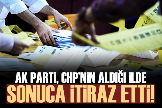 AK Parti, CHP nin aldığı ilde sonuca itiraz etti!