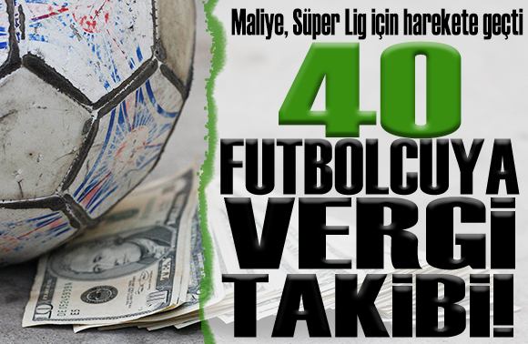 Süper Lig de forma giyen 40 futbolcu için vergi takibi başlatıldı!