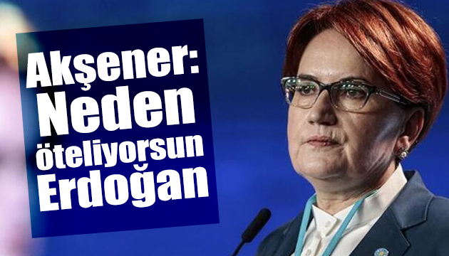 Akşener: Neden öteliyorsun?