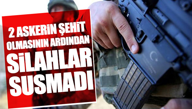 2 askerin şehit olmasının ardından silahlar susmadı