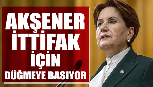 Akşener yeni ittifak için düğmeye basıyor