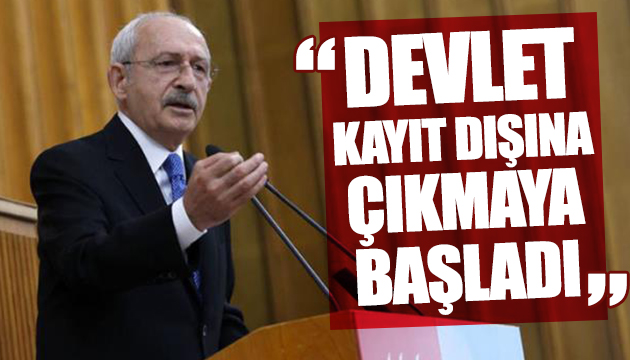 Kılıçdaroğlu: Devlet kayıt dışına çıkmaya başladı
