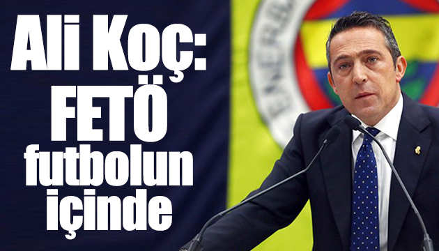 Ali Koç: FETÖ futbolun içinde