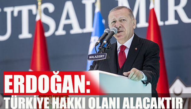 Erdoğan: Türkiye hakkı olanı alacaktır