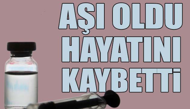 Aşı oldu hayatını kaybetti