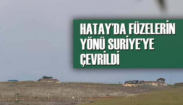 Hatay da füzelerin yönü Suriye ye çevrildi!