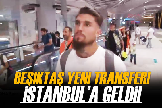 Beşiktaş ın yeni transferi İstanbul a geldi!