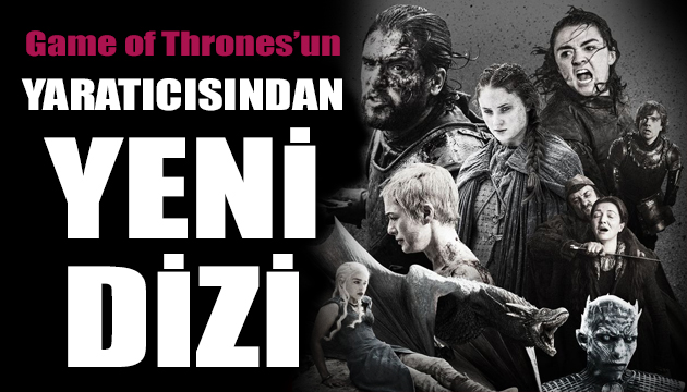 Game of Thrones’un yaratıcısından yeni dizi