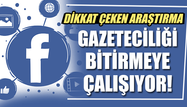 Dikkat çeken araştırma: Facebook gazeteciliği bitirmeye çalışıyor