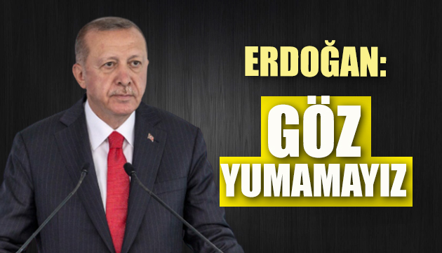 Erdoğan: Göz yumamayız