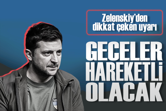 Zelenskiy den dikkat çeken uyarı:  Geceler hareketli geçebilir 