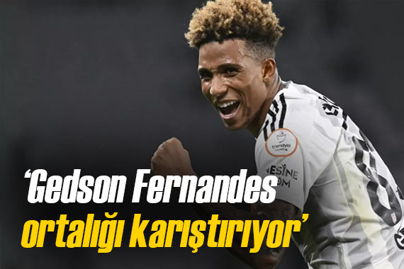  Gedson Fernandes ortalığı karıştırıyor 