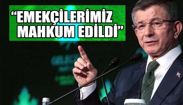 Davutoğlu: Emekçilerimiz mahkum edildi