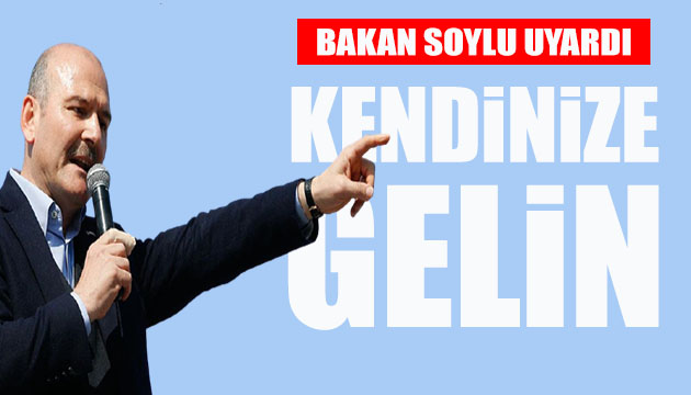 Bakan Soylu: Kendinize gelin