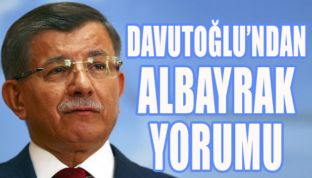 Davutoğlu ndan Albayrak yorumu