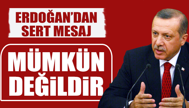 Erdoğan: İzlememiz mümkün değildir