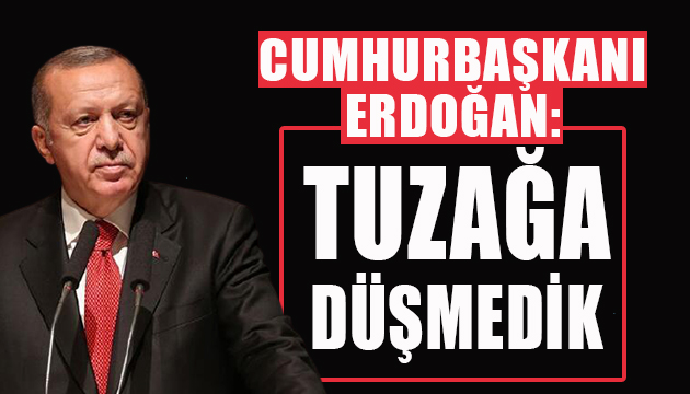 Erdoğan: Tuzağa düşmedik