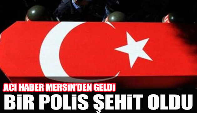 Acı haber Mersin den geldi: 1 Şehit