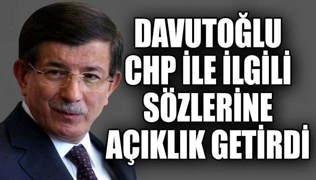 Davutoğlu, CHP ile ilgili sözlerine açıklık getirdi