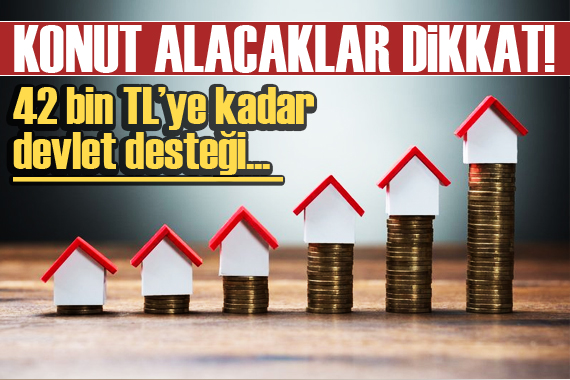 Konut alacaklar dikkat! 42 bin TL’ye kadar devlet desteği var