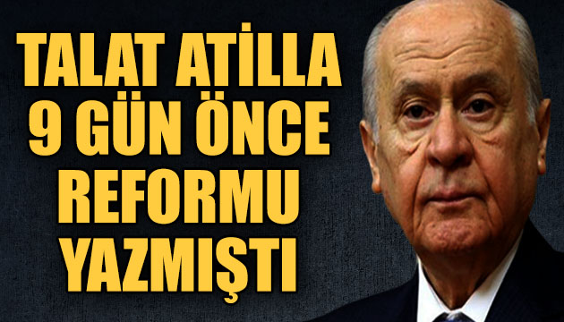 TALAT ATİLLA 9 GÜN ÖNCE REFORMU YAZMIŞTI