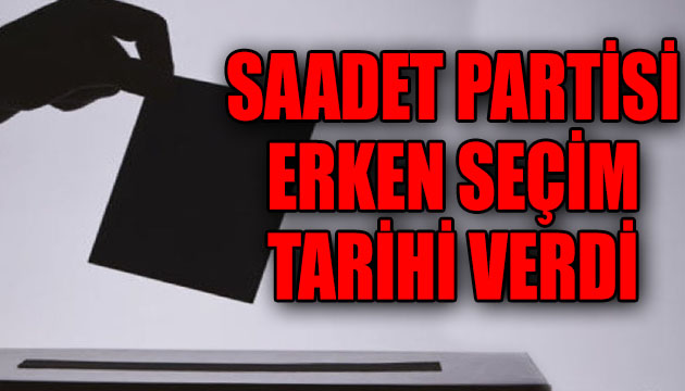 Saadet Partisi, erken seçim tarihi verdi