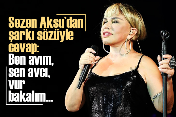 Sezen Aksu’dan şarkı sözüyle cevap: Ben avım, sen avcı, vur bakalım…