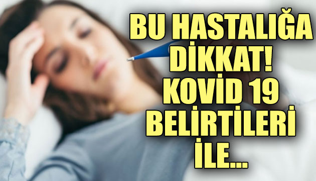 Bu hastalığa dikkat! Kovid 19 belirtileri ile ortaya çıkabilir
