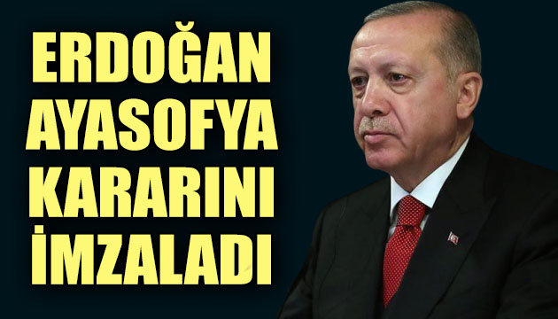 Cumhurbaşkanı Erdoğan, Ayasofya yı ibadete açan kararı imzaladı