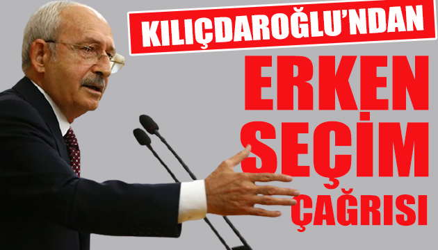 Kılıçdaroğlu ndan erken seçim çağrısı