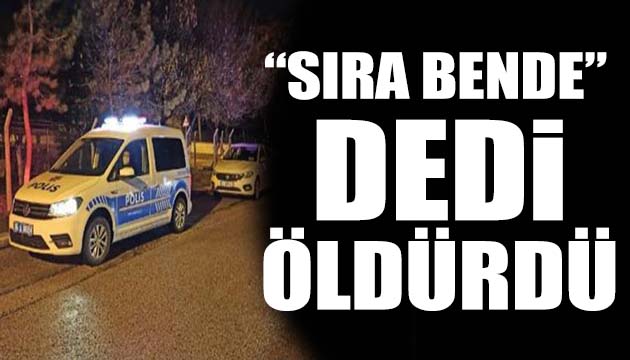 Sıra bende dedi öldürdü