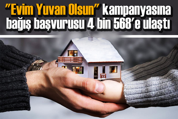  Evim Yuvan Olsun  kampanyasına bağış başvurusu 4 bin 568 e ulaştı