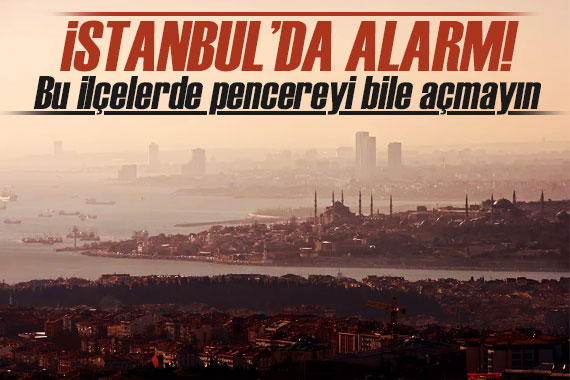 İstanbul’da hava kirliliği alarmı; bu ilçelerde pencere bile açmayın