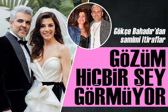 Gökçe Bahadır: Aşık Gökçe nin gözü hiçbir şey görmez