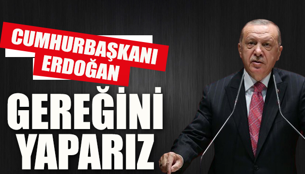 Erdoğan: Gereğini yaparız