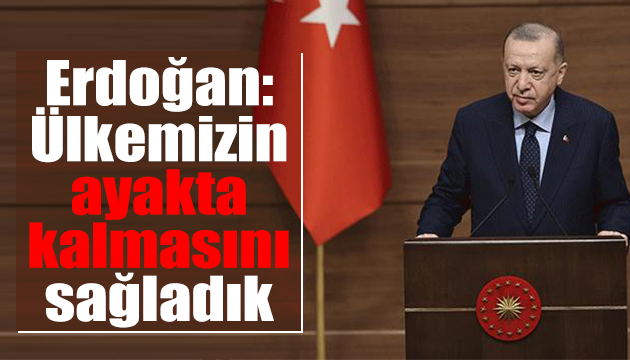 Erdoğan: Ülkemizin ayakta kalmasını sağladık