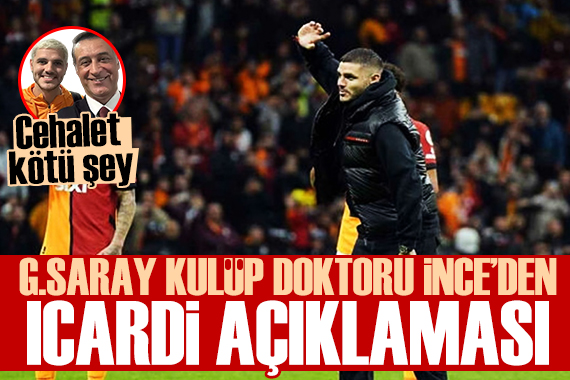 Galatasaray Kulüp Doktoru Yener İnce den Icardi açıklaması: Cehalet kötü şey