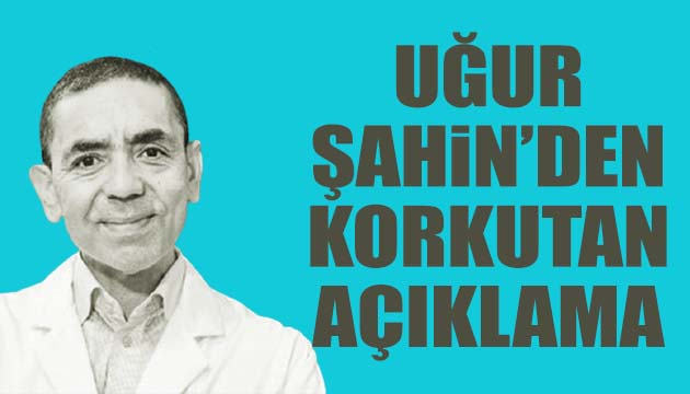 Uğur Şahin den korkutan açıklama