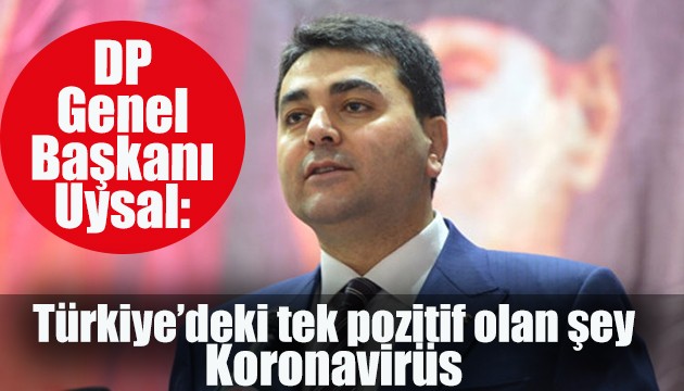 DP'li Uysal: Türkiye’deki tek pozitif olan şey Koronavirüs