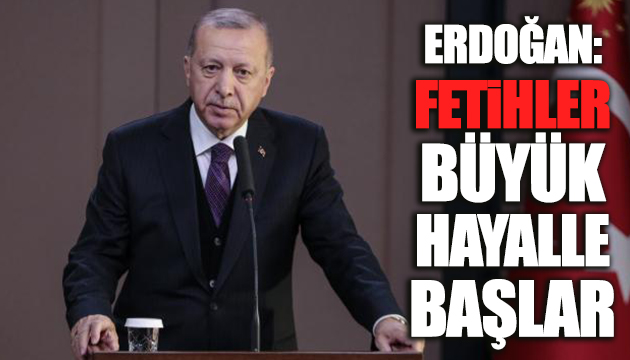 Erdoğan: Büyük fetihler büyük hayalle başlar