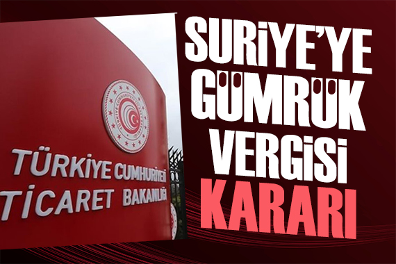 Ticaret Bakanlığı ndan Suriye kararı: Gümrük vergisi