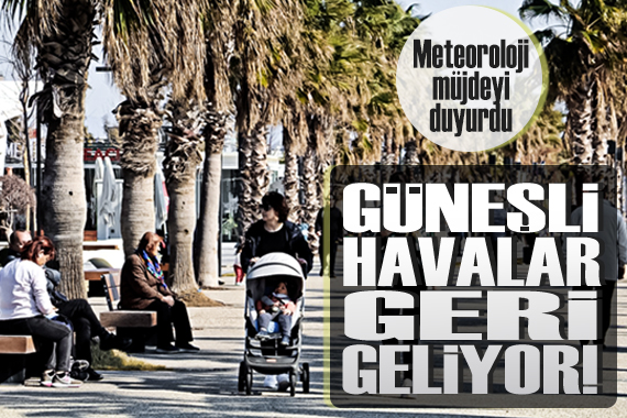 Meteoroloji müjdeyi duyurdu: Güneşli havalar geri geliyor!